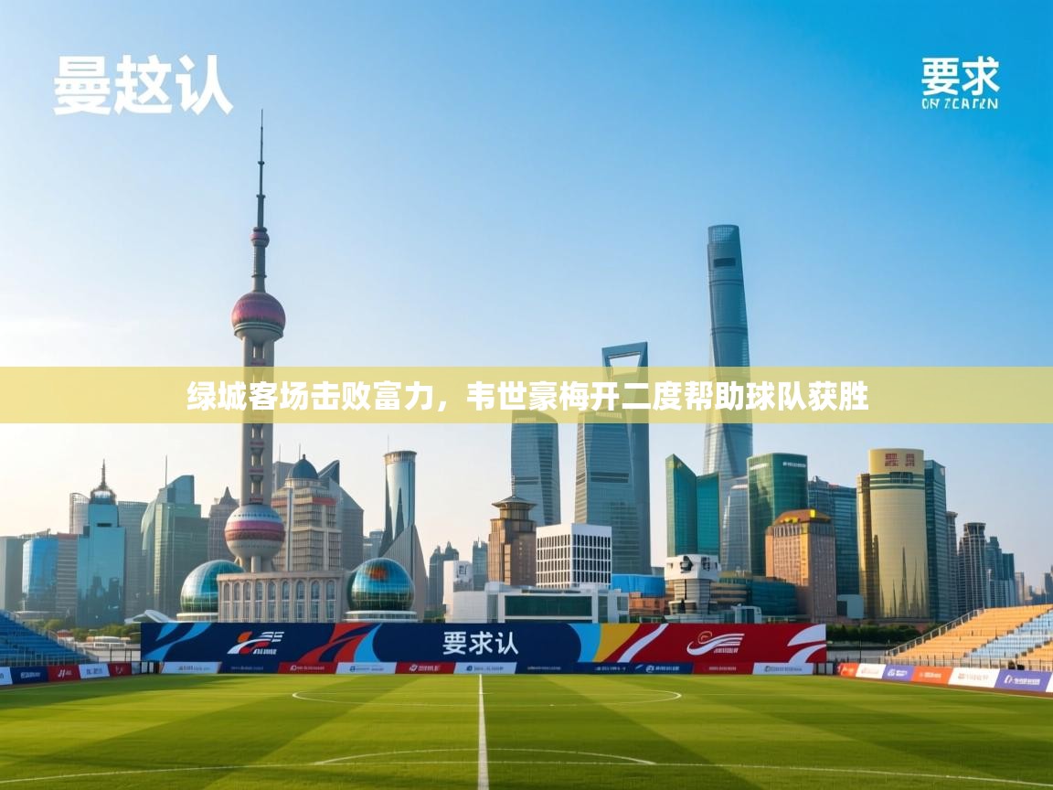 绿城客场击败富力，韦世豪梅开二度帮助球队获胜