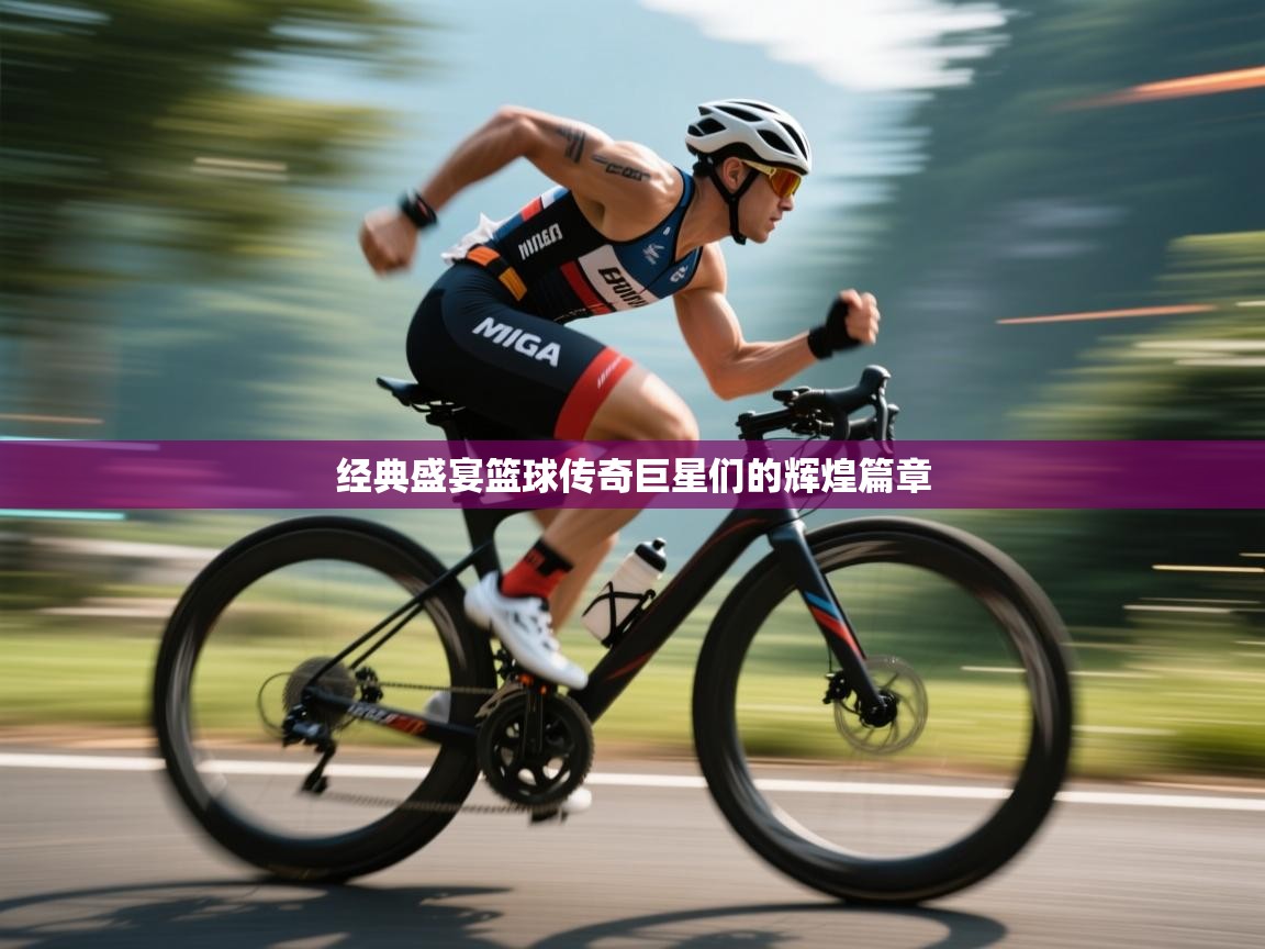 经典盛宴篮球传奇巨星们的辉煌篇章 第1张