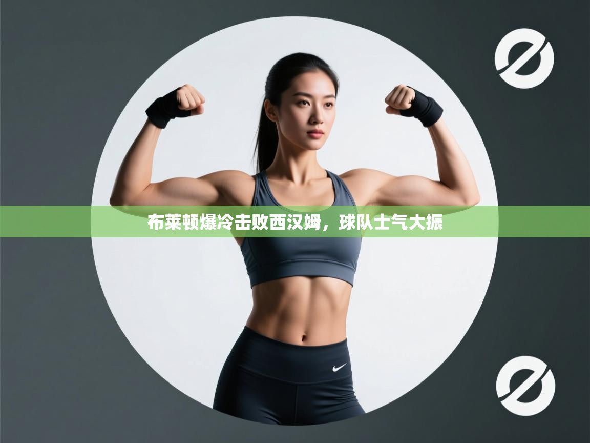 布莱顿爆冷击败西汉姆，球队士气大振