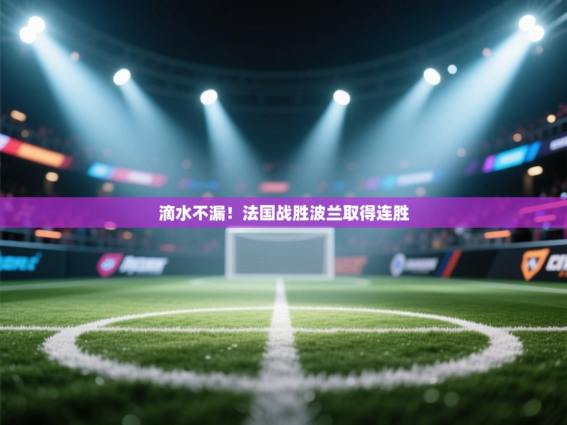 滴水不漏！法国战胜波兰取得连胜