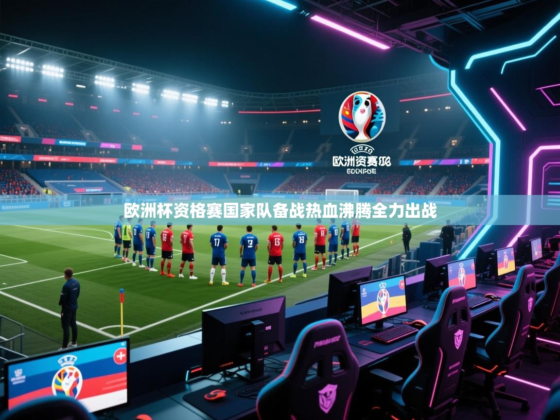 欧洲杯资格赛国家队备战热血沸腾全力出战