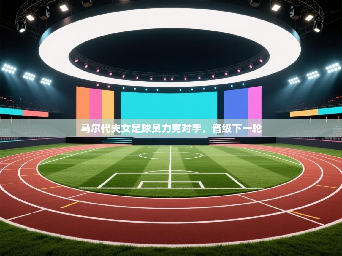 马尔代夫女足球员力克对手,晋级下一轮 第1张