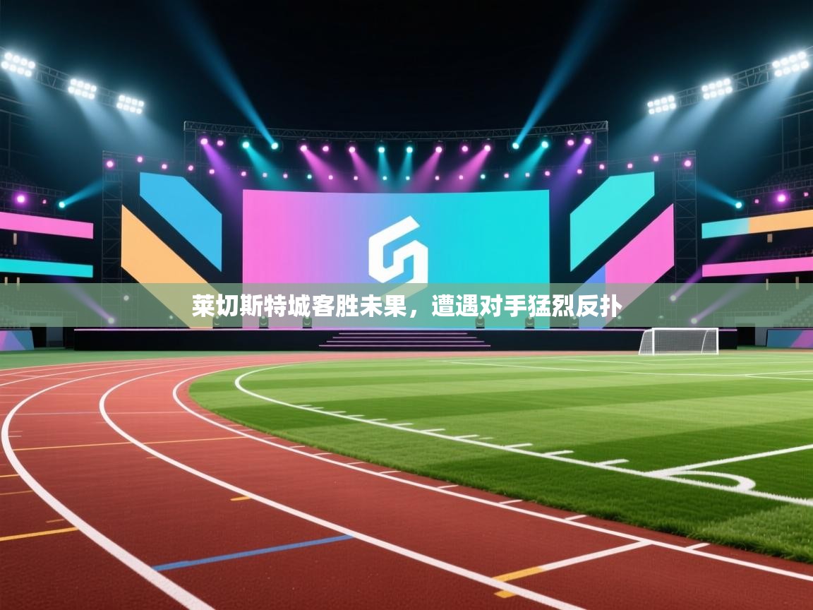 莱切斯特城客胜未果，遭遇对手猛烈反扑