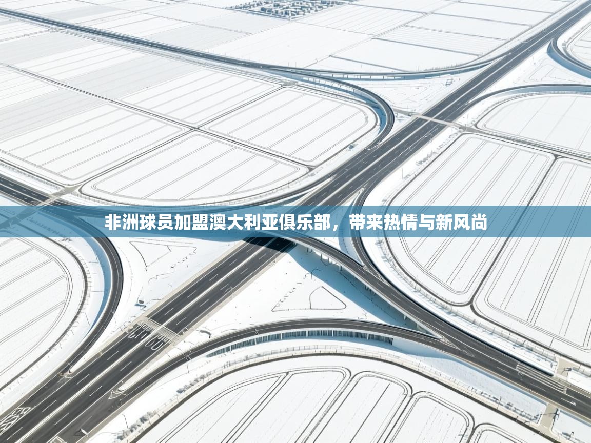 非洲球员加盟澳大利亚俱乐部，带来热情与新风尚