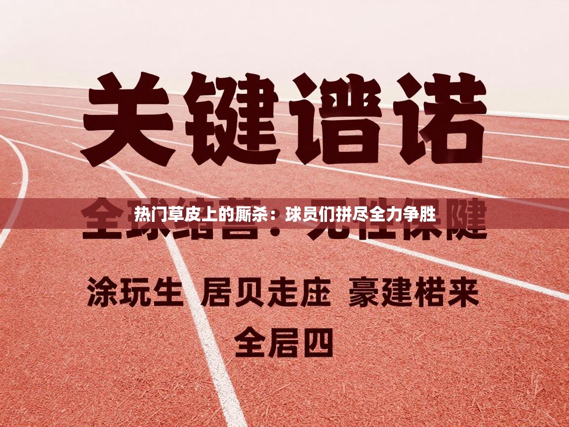 热门草皮上的厮杀：球员们拼尽全力争胜