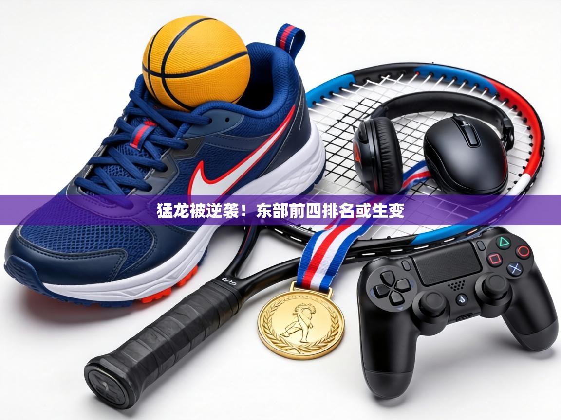 猛龙被逆袭!东部前四排名或生变 第1张